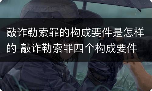 敲诈勒索罪的构成要件是怎样的 敲诈勒索罪四个构成要件