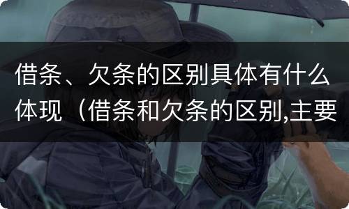 借条、欠条的区别具体有什么体现（借条和欠条的区别,主要体现在哪些方面?）