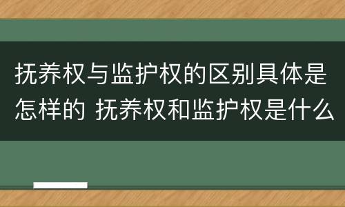 抚养权与监护权的区别具体是怎样的 抚养权和监护权是什么意思