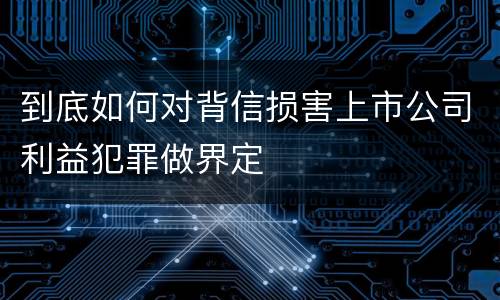 到底如何对背信损害上市公司利益犯罪做界定