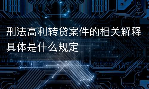 刑法高利转贷案件的相关解释具体是什么规定