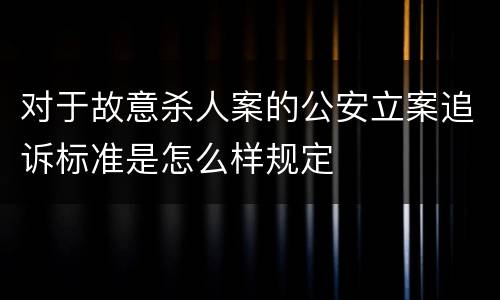 对于故意杀人案的公安立案追诉标准是怎么样规定