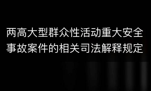 两高大型群众性活动重大安全事故案件的相关司法解释规定是什么