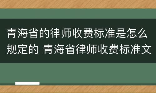 青海省的律师收费标准是怎么规定的 青海省律师收费标准文件