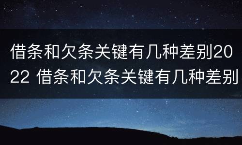 借条和欠条关键有几种差别2022 借条和欠条关键有几种差别2022怎么写