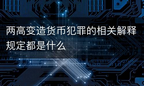 两高变造货币犯罪的相关解释规定都是什么