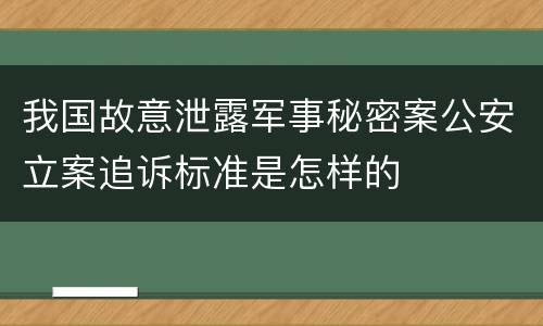 我国故意泄露军事秘密案公安立案追诉标准是怎样的