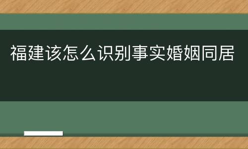 福建该怎么识别事实婚姻同居