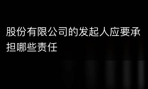 股份有限公司的发起人应要承担哪些责任