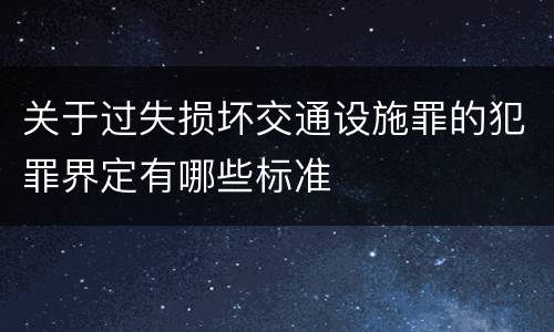 关于过失损坏交通设施罪的犯罪界定有哪些标准