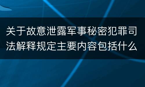 关于故意泄露军事秘密犯罪司法解释规定主要内容包括什么