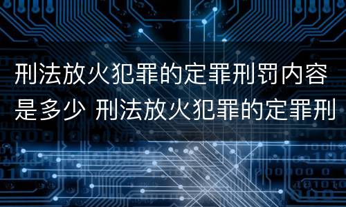 刑法放火犯罪的定罪刑罚内容是多少 刑法放火犯罪的定罪刑罚内容是多少