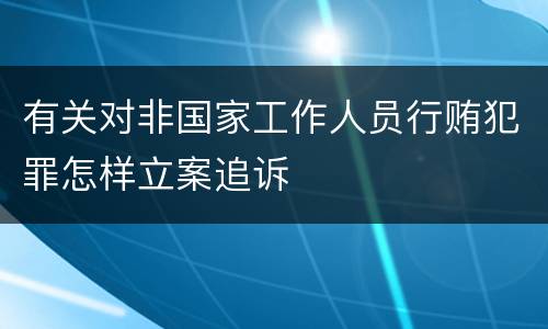 有关对非国家工作人员行贿犯罪怎样立案追诉