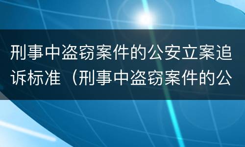 刑事中盗窃案件的公安立案追诉标准（刑事中盗窃案件的公安立案追诉标准是多少）