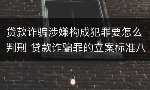 贷款诈骗涉嫌构成犯罪要怎么判刑 贷款诈骗罪的立案标准八种