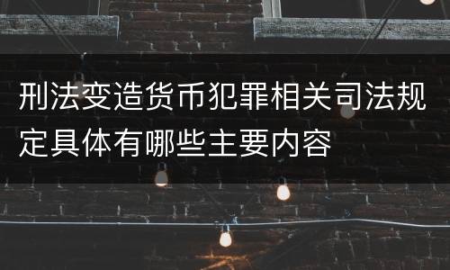 刑法变造货币犯罪相关司法规定具体有哪些主要内容