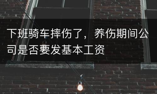 下班骑车摔伤了，养伤期间公司是否要发基本工资