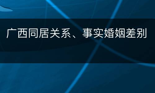 广西同居关系、事实婚姻差别