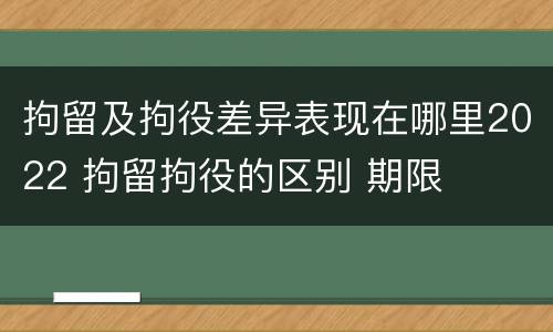 拘留及拘役差异表现在哪里2022 拘留拘役的区别 期限