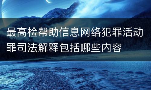 最高检帮助信息网络犯罪活动罪司法解释包括哪些内容