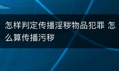 怎样判定传播淫秽物品犯罪 怎么算传播污秽