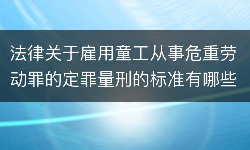 法律关于雇用童工从事危重劳动罪的定罪量刑的标准有哪些