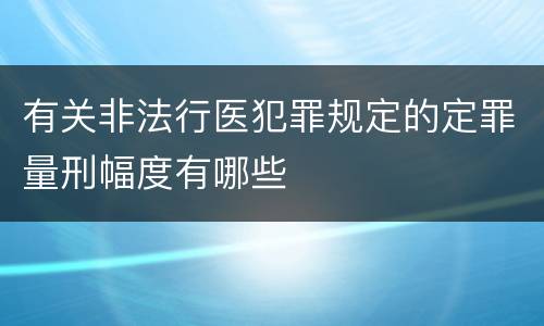 有关非法行医犯罪规定的定罪量刑幅度有哪些