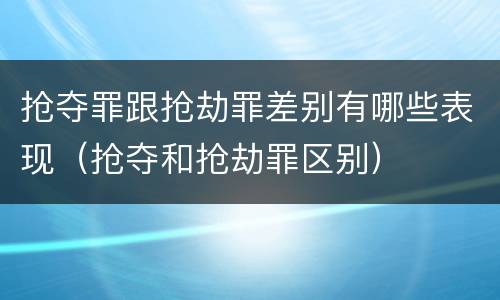 抢夺罪跟抢劫罪差别有哪些表现（抢夺和抢劫罪区别）