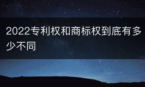 2022专利权和商标权到底有多少不同