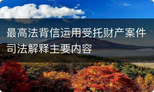 最高法背信运用受托财产案件司法解释主要内容