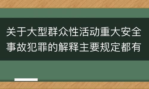 关于大型群众性活动重大安全事故犯罪的解释主要规定都有哪些