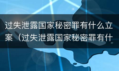 过失泄露国家秘密罪有什么立案（过失泄露国家秘密罪有什么立案依据）