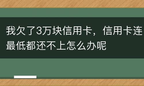 我欠了3万块信用卡，信用卡连最低都还不上怎么办呢