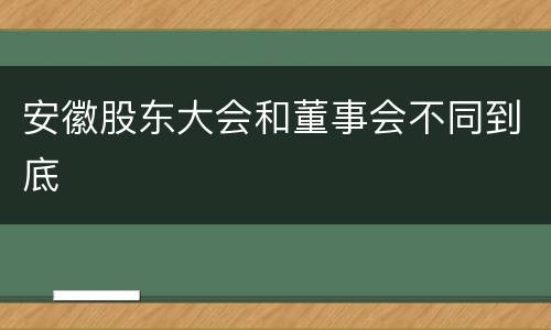 安徽股东大会和董事会不同到底