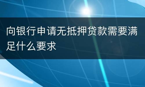 向银行申请无抵押贷款需要满足什么要求