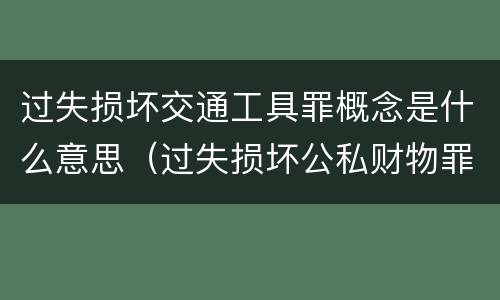 过失损坏交通工具罪概念是什么意思（过失损坏公私财物罪立案标准）