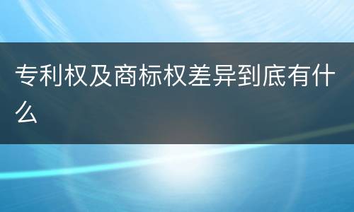 专利权及商标权差异到底有什么