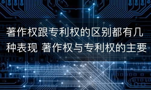 著作权跟专利权的区别都有几种表现 著作权与专利权的主要区别是什么?