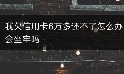 我欠信用卡6万多还不了怎么办会坐牢吗