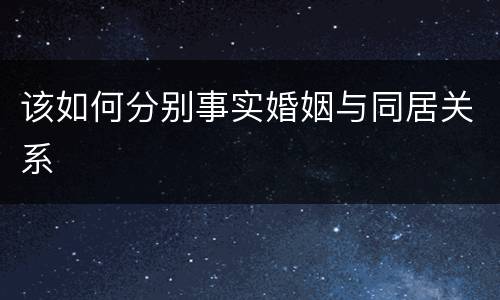 该如何分别事实婚姻与同居关系