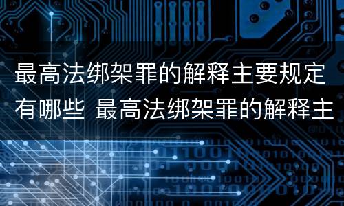 最高法绑架罪的解释主要规定有哪些 最高法绑架罪的解释主要规定有哪些内容