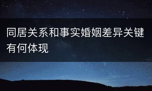 同居关系和事实婚姻差异关键有何体现