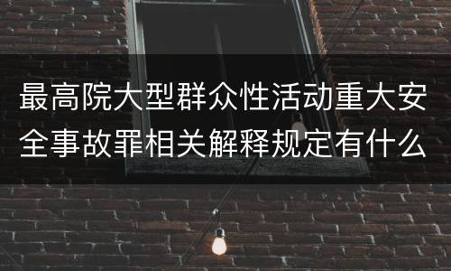 最高院大型群众性活动重大安全事故罪相关解释规定有什么重要内容