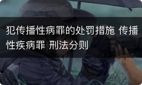 犯传播性病罪的处罚措施 传播性疾病罪 刑法分则