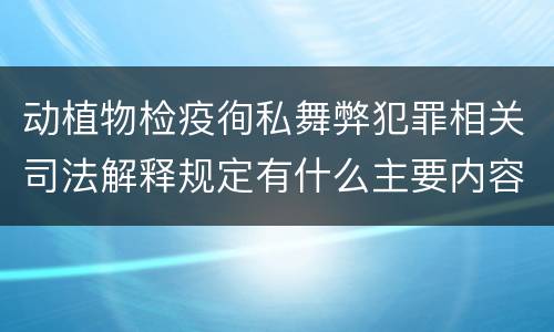 动植物检疫徇私舞弊犯罪相关司法解释规定有什么主要内容