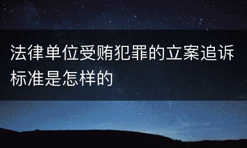 法律单位受贿犯罪的立案追诉标准是怎样的