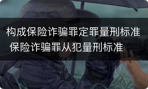 构成保险诈骗罪定罪量刑标准 保险诈骗罪从犯量刑标准