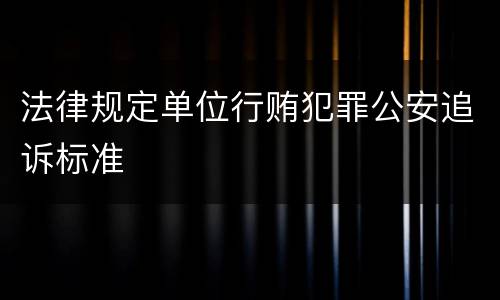 法律规定单位行贿犯罪公安追诉标准