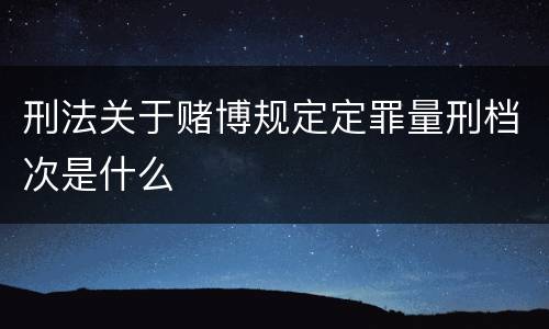 刑法关于赌博规定定罪量刑档次是什么