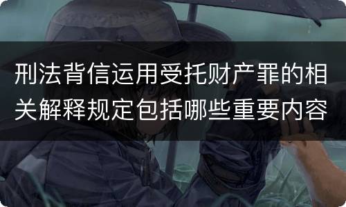 刑法背信运用受托财产罪的相关解释规定包括哪些重要内容